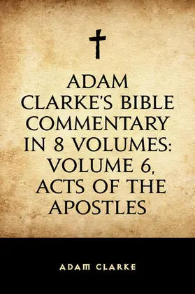 Clarke |  Adam Clarke's Bible Commentary in 8 Volumes: Volume 6, Acts of the Apostles | eBook | Sack Fachmedien