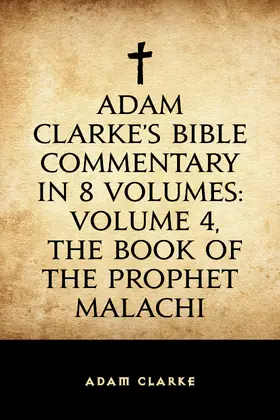 Clarke |  Adam Clarke's Bible Commentary in 8 Volumes: Volume 4, The Book of the Prophet Malachi | eBook | Sack Fachmedien