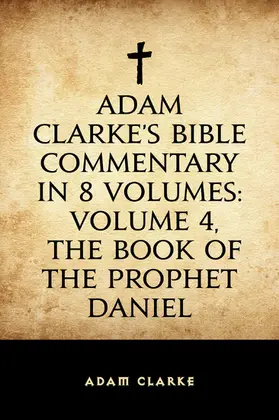 Clarke |  Adam Clarke's Bible Commentary in 8 Volumes: Volume 4, The Book of the Prophet Daniel | eBook | Sack Fachmedien