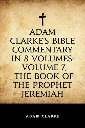 Clarke |  Adam Clarke's Bible Commentary in 8 Volumes: Volume 7, The Book of the Prophet Jeremiah | eBook | Sack Fachmedien