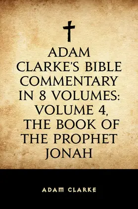 Clarke |  Adam Clarke's Bible Commentary in 8 Volumes: Volume 4, The Book of the Prophet Jonah | eBook | Sack Fachmedien