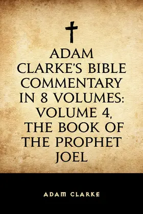 Clarke |  Adam Clarke's Bible Commentary in 8 Volumes: Volume 4, The Book of the Prophet Joel | eBook | Sack Fachmedien