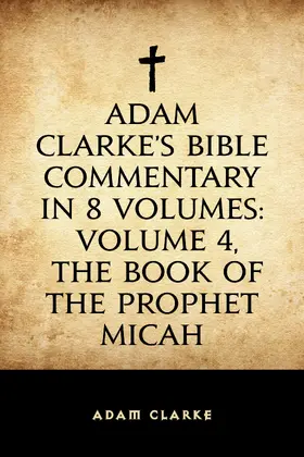 Clarke |  Adam Clarke's Bible Commentary in 8 Volumes: Volume 4, The Book of the Prophet Micah | eBook | Sack Fachmedien
