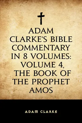 Clarke |  Adam Clarke's Bible Commentary in 8 Volumes: Volume 4, The Book of the Prophet Amos | eBook | Sack Fachmedien