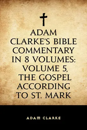 Clarke |  Adam Clarke's Bible Commentary in 8 Volumes: Volume 5, The Gospel According to St. Mark | eBook | Sack Fachmedien
