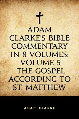 Clarke |  Adam Clarke's Bible Commentary in 8 Volumes: Volume 5, The Gospel According to St. Matthew | eBook | Sack Fachmedien