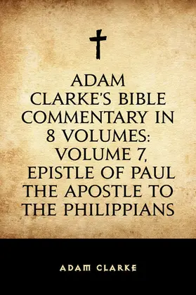 Clarke |  Adam Clarke's Bible Commentary in 8 Volumes: Volume 7, Epistle of Paul the Apostle to the Philippians | eBook | Sack Fachmedien