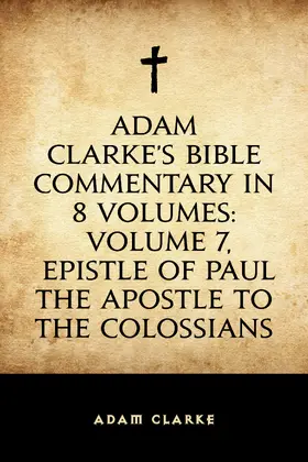 Clarke |  Adam Clarke's Bible Commentary in 8 Volumes: Volume 7, Epistle of Paul the Apostle to the Colossians | eBook | Sack Fachmedien