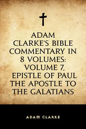 Clarke |  Adam Clarke's Bible Commentary in 8 Volumes: Volume 7, Epistle of Paul the Apostle to the Galatians | eBook | Sack Fachmedien