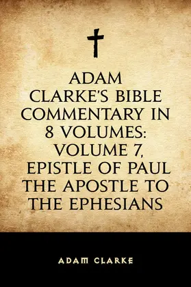 Clarke |  Adam Clarke's Bible Commentary in 8 Volumes: Volume 7, Epistle of Paul the Apostle to the Ephesians | eBook | Sack Fachmedien