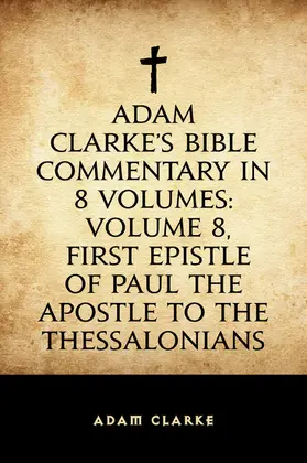 Clarke |  Adam Clarke's Bible Commentary in 8 Volumes: Volume 8, First Epistle of Paul the Apostle to the Thessalonians | eBook | Sack Fachmedien