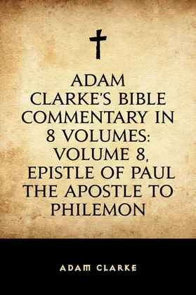 Clarke |  Adam Clarke's Bible Commentary in 8 Volumes: Volume 8, Epistle of Paul the Apostle to Philemon | eBook | Sack Fachmedien