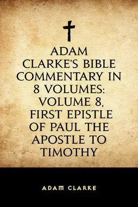 Clarke |  Adam Clarke's Bible Commentary in 8 Volumes: Volume 8, First Epistle of Paul the Apostle to Timothy | eBook | Sack Fachmedien