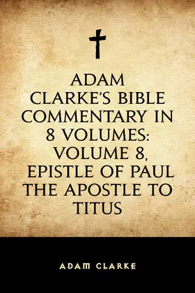 Clarke |  Adam Clarke's Bible Commentary in 8 Volumes: Volume 8, Epistle of Paul the Apostle to Titus | eBook | Sack Fachmedien