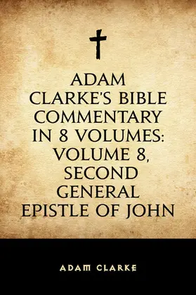 Clarke |  Adam Clarke's Bible Commentary in 8 Volumes: Volume 8, Second General Epistle of John | eBook | Sack Fachmedien