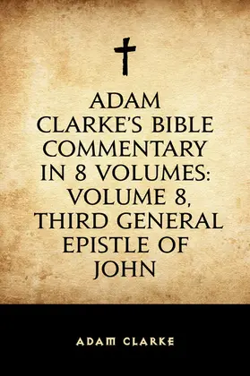 Clarke |  Adam Clarke's Bible Commentary in 8 Volumes: Volume 8, Third General Epistle of John | eBook | Sack Fachmedien