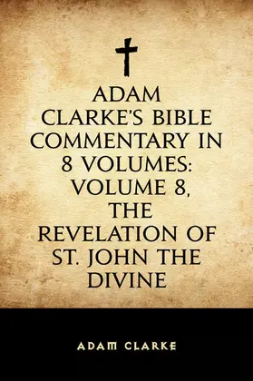 Clarke |  Adam Clarke's Bible Commentary in 8 Volumes: Volume 8, The Revelation of St. John the Divine | eBook | Sack Fachmedien