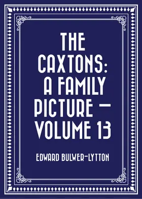 Bulwer-Lytton |  The Caxtons: A Family Picture - Volume 13 | eBook | Sack Fachmedien