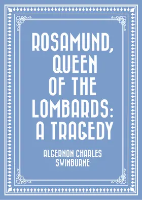 Charles Swinburne |  Rosamund, Queen of the Lombards: A Tragedy | eBook | Sack Fachmedien