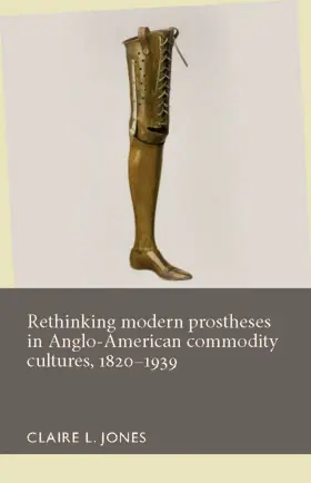 Jones / Unknown |  Rethinking modern prostheses in Anglo-American commodity cultures, 1820–1939 | eBook | Sack Fachmedien