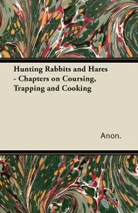 Anon |  Hunting Rabbits and Hares - Chapters on Coursing, Trapping and Cooking | eBook | Sack Fachmedien