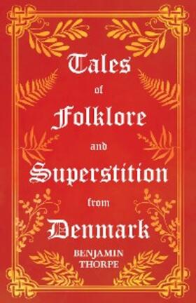 Thorpe |  Tales of Folklore and Superstition from Denmark - Including stories of Trolls, Elf-Folk, Ghosts, Treasure and Family Traditions | eBook | Sack Fachmedien