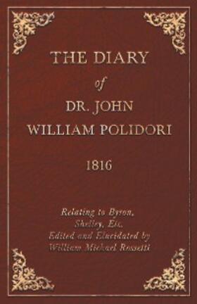 Polidori / Rossetti |  The Diary of Dr. John William Polidori - 1816 - Relating to Byron, Shelley, Etc. Edited and Elucidated by William Michael Rossetti | eBook | Sack Fachmedien