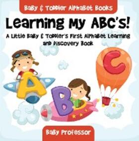 Baby |  Learning My ABC's! A Little Baby & Toddler's First Alphabet Learning and Discovery Book. - Baby & Toddler Alphabet Books | eBook | Sack Fachmedien