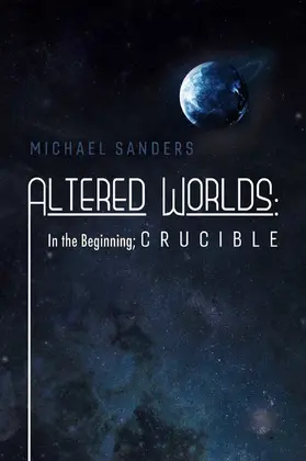 Sanders |  Altered Worlds: In the Beginning; Crucible | eBook | Sack Fachmedien