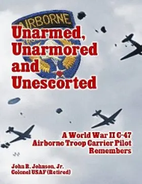 Johnson |  Unarmed, Unarmored and Unescorted: A World War 2 C-47 Airborne Troop Carrier Pilot Remembers | eBook | Sack Fachmedien