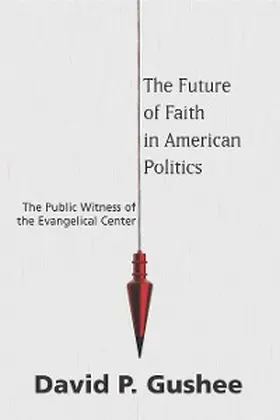 Gushee |  The Future of Faith in American Politics | eBook | Sack Fachmedien