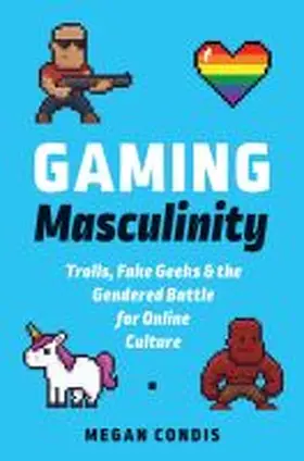 Condis |  Gaming Masculinity: Trolls, Fake Geeks, and the Gendered Battle for Online Culture | Buch |  Sack Fachmedien