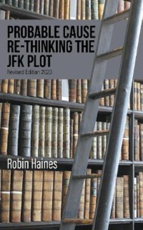 Haines |  PROBABLE CAUSE RE-THINKING THE JFK PLOT | eBook | Sack Fachmedien