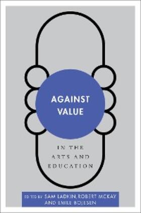 Ladkin / Mckay / Bojesen |  Against Value in the Arts and Education | eBook | Sack Fachmedien