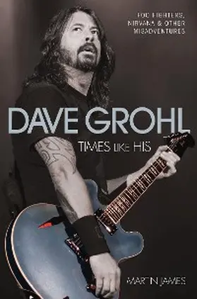 James |  Dave Grohl - Times Like His: Foo Fighters, Nirvana & Other Misadventures | eBook | Sack Fachmedien