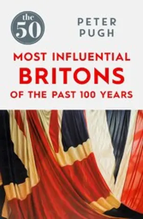 Pugh |  The 50 Most Influential Britons of the Past 100 Years The 50 Most Influential Britons of the Past 100 Years | eBook | Sack Fachmedien