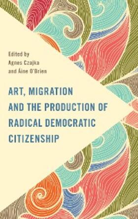 Czajka / O'Brien |  Art, Migration and the Production of Radical Democratic Citizenship | eBook | Sack Fachmedien