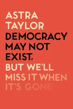 Taylor |  Democracy May Not Exist But We'll Miss it When It's Gone | eBook | Sack Fachmedien
