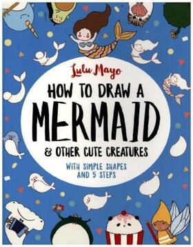 Mayo |  How to Draw a Mermaid and Other Cute Creatures | Buch |  Sack Fachmedien