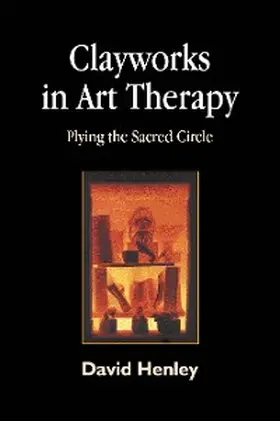 Henley |  Clayworks in Art Therapy | eBook | Sack Fachmedien