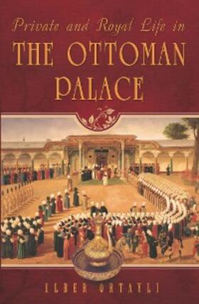 Ortayli |  Private and Royal Life in the Ottoman Palace | eBook | Sack Fachmedien