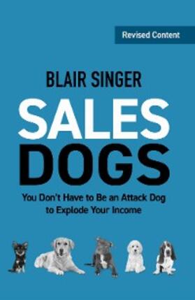 Singer |  Sales Dogs: You Don't Have to Be an Attack Dog to Explode Your Income | eBook | Sack Fachmedien