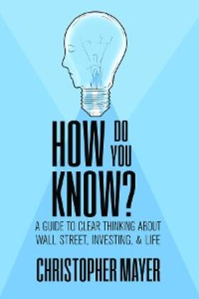 Mayer |  How Do You Know? A Guide to Clear Thinking About Wall Street, Investing, and Life | eBook | Sack Fachmedien