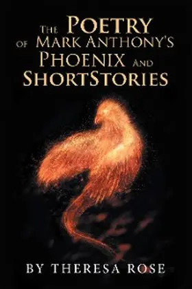 Rose |  The Poetry of  Mark Anthony's  Phoenix  and  Short Stories | eBook | Sack Fachmedien