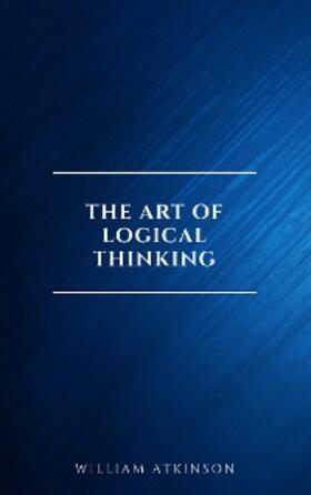 Atkinson |  The Art of Logical Thinking: Or the Laws of Reasoning (Classic Reprint) | eBook | Sack Fachmedien