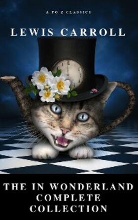 Carroll / Classics |  Alice: The In Wonderland Complete Collection (Illustrated) (A to Z Classics) | eBook | Sack Fachmedien