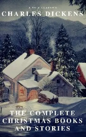 Dickens / Classics |  The Complete Christmas Books and Stories (A to Z Classics) | eBook | Sack Fachmedien