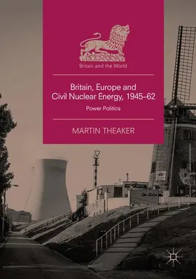 Theaker |  Britain, Europe and Civil Nuclear Energy, 1945-62 | Buch |  Sack Fachmedien