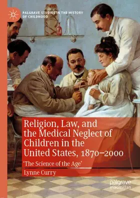 Curry |  Religion, Law, and the Medical Neglect of Children in the United States, 1870-2000 | Buch |  Sack Fachmedien