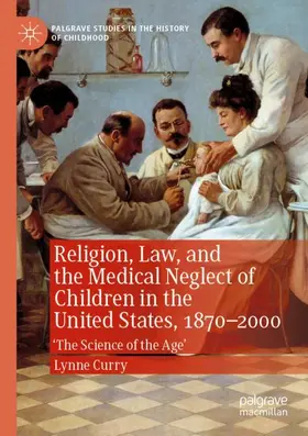 Curry |  Religion, Law, and the Medical Neglect of Children in the United States, 1870-2000 | Buch |  Sack Fachmedien